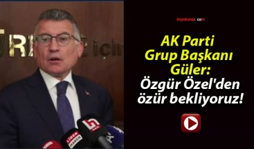 AK Parti Grup Başkanı Güler: Özgür Özel’den özür bekliyoruz!