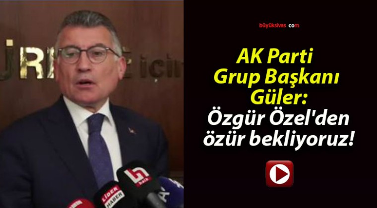 AK Parti Grup Başkanı Güler: Özgür Özel’den özür bekliyoruz!