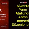 Yarın Sivas’ta Atatürk’ü Anma Konseri Düzenlenecek!