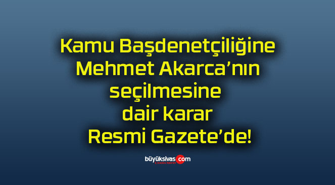 Kamu Başdenetçiliğine Mehmet Akarca’nın seçilmesine dair karar Resmi Gazete’de!