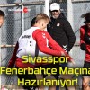 Sivasspor Fenerbahçe Maçına Hazırlanıyor!