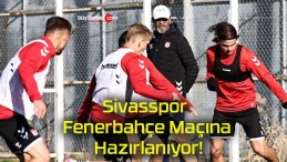 Sivasspor Fenerbahçe Maçına Hazırlanıyor!