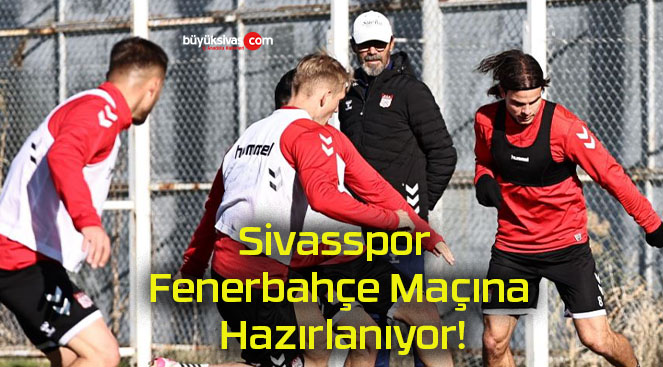 Sivasspor Fenerbahçe Maçına Hazırlanıyor!