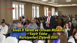 Sivas İl Tarım ve Orman Müdürü Seyit Yıldız Kursiyerleri Ziyaret Etti!