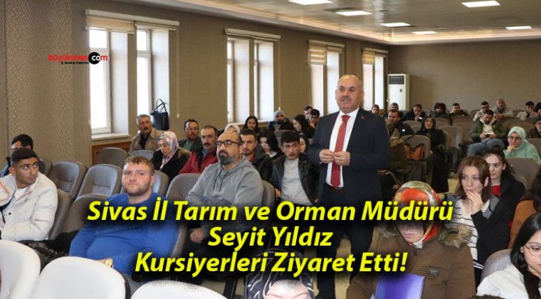 Sivas İl Tarım ve Orman Müdürü Seyit Yıldız Kursiyerleri Ziyaret Etti!