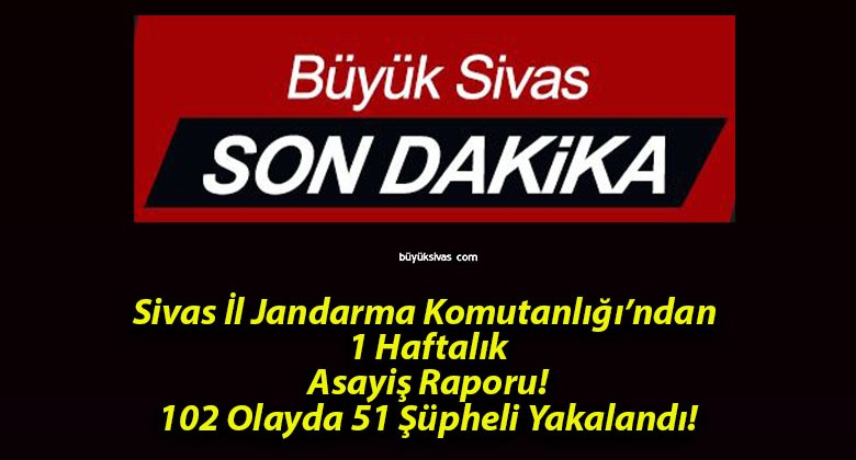 Sivas İl Jandarma Komutanlığı’ndan 1 Haftalık Asayiş Raporu! 102 Olayda 51 Şüpheli Yakalandı!