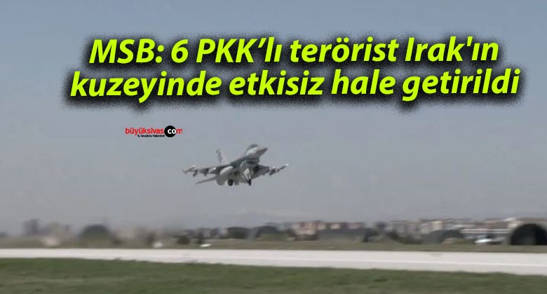 MSB: 6 PKK’lı terörist Irak’ın kuzeyinde etkisiz hale getirildi