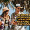 2025 yılında turistlerin gitmemesi gereken şehirler belli oldu! Bakın hangi şehirler listeye dahil oldu