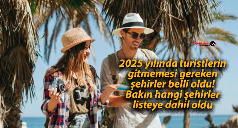 2025 yılında turistlerin gitmemesi gereken şehirler belli oldu! Bakın hangi şehirler listeye dahil oldu