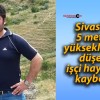 Sivas’ta 5 metre yükseklikten düşen işçi hayatını kaybetti