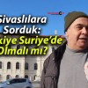 Sivaslılara Sorduk: Türkiye Suriye’de Olmalı mı?