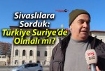 Sivaslılara Sorduk: Türkiye Suriye’de Olmalı mı?