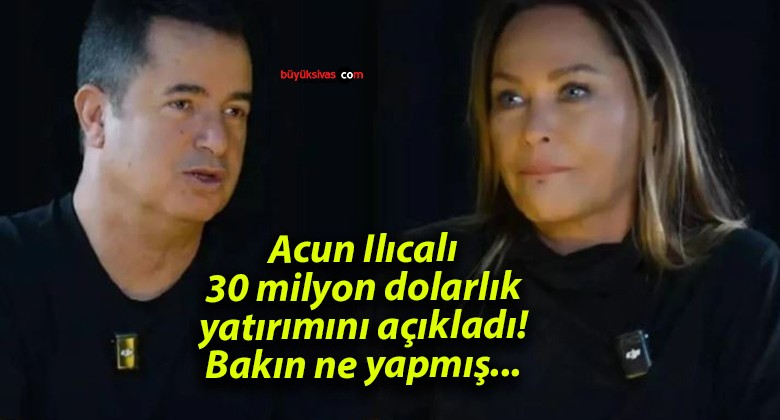 Acun Ilıcalı 30 milyon dolarlık yatırımını açıkladı! Bakın ne yapmış…