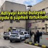 Adliyeyi kana bulayan olayda 6 şüpheli tutuklandı