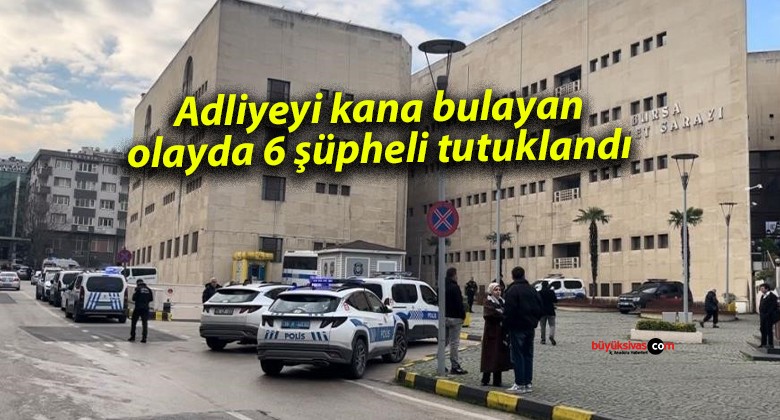 Adliyeyi kana bulayan olayda 6 şüpheli tutuklandı