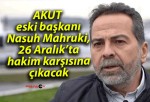 AKUT eski başkanı Nasuh Mahruki, 26 Aralık’ta hakim karşısına çıkacak