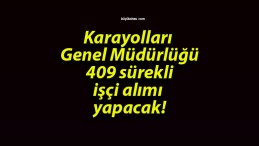 Karayolları Genel Müdürlüğü 409 sürekli işçi alımı yapacak!