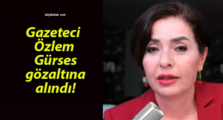 Gazeteci Özlem Gürses gözaltına alındı!