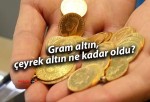 Gram altın, çeyrek altın ne kadar oldu?