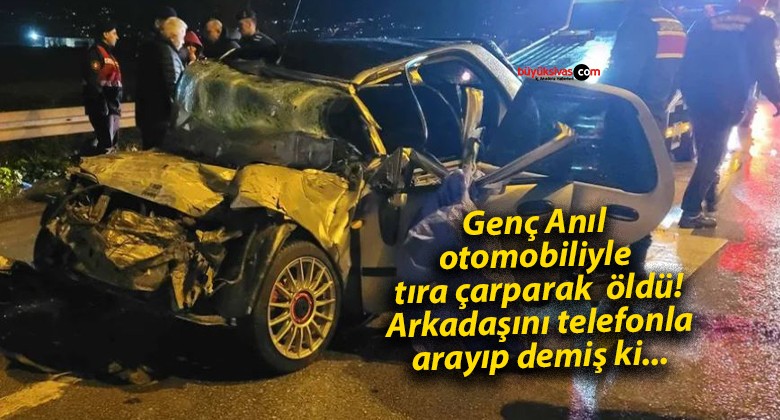 Genç Anıl otomobiliyle tıra çarparak öldü! Arkadaşını telefonla arayıp demiş ki…