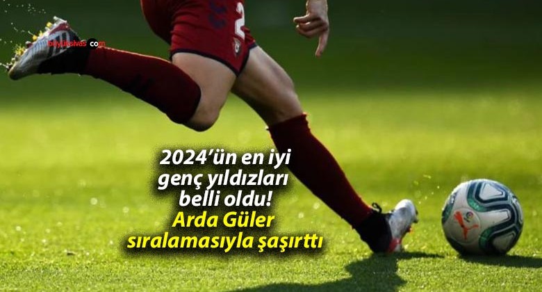 2024’ün en iyi genç yıldızları belli oldu! Arda Güler sıralamasıyla şaşırttı