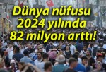 Dünya nüfusu 2024 yılında 82 milyon arttı!