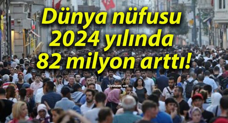 Dünya nüfusu 2024 yılında 82 milyon arttı!