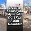 Sivas’ta Sekiz Ayda Aynı Yola Dört Kez Asfalt Döküldü!