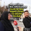 Asgari Ücret 22 Bin 104 TL Oldu! Sivas’ta Yeni Asgari Ücreti ve Geçimi Sorduk