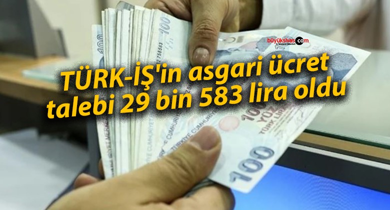 TÜRK-İŞ’in asgari ücret talebi 29 bin 583 lira oldu