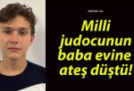 Milli judocunun baba evine ateş düştü!