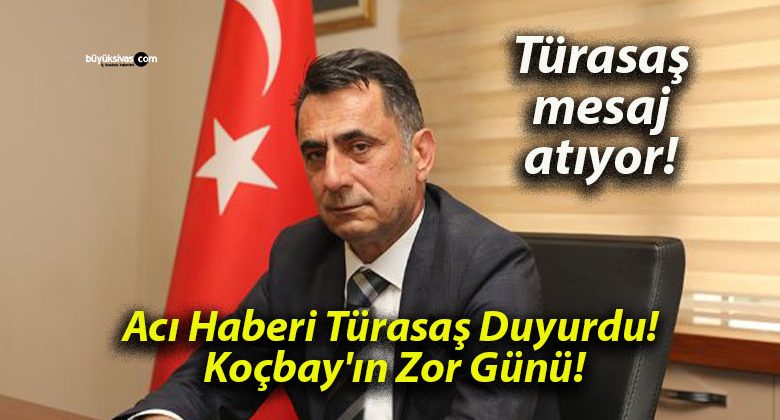 Acı Haberi Türasaş Duyurdu! Koçbay’ın Zor Günü!