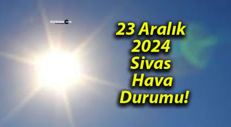 23 Aralık 2024 Sivas Hava Durumu!