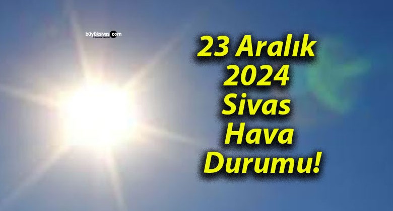 23 Aralık 2024 Sivas Hava Durumu!