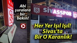 Her Yer Işıl Işıl! Sivas’ta Bir O Karanlık!