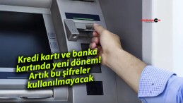 Kredi kartı ve banka kartında yeni dönem! Artık bu şifreler kullanılmayacak