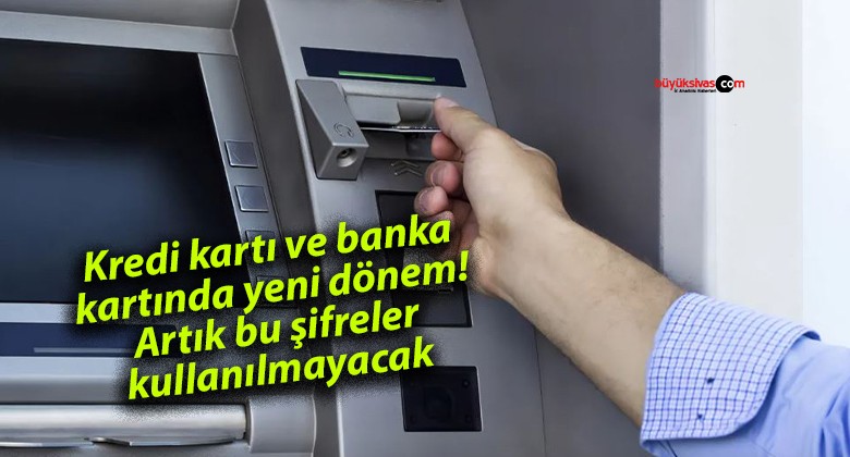 Kredi kartı ve banka kartında yeni dönem! Artık bu şifreler kullanılmayacak