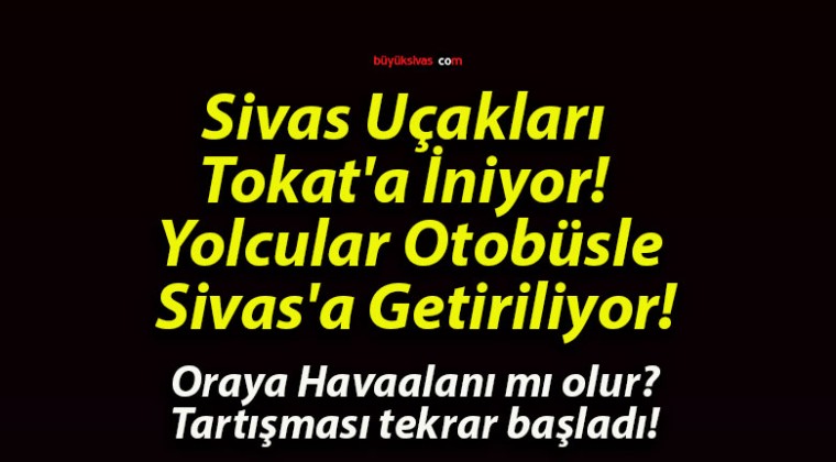 Sivas Uçakları Tokat’a İniyor! Yolcular Otobüsle Sivas’a Getiriliyor!