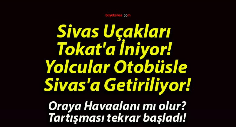 Sivas Uçakları Tokat’a İniyor! Yolcular Otobüsle Sivas’a Getiriliyor!