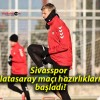 Sivasspor Galatasaray maçı hazırlıklarına başladı!