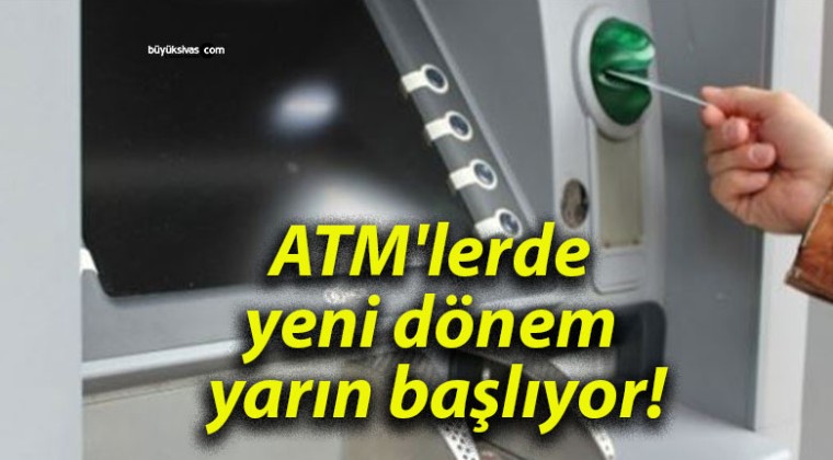 ATM’lerde yeni dönem yarın başlıyor!