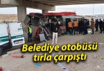 Belediye otobüsü tırla çarpıştı