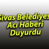 Sivas Belediyesi Acı Haberi Duyurdu