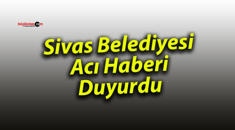 Sivas Belediyesi Acı Haberi Duyurdu