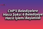 CHP’li Belediyelere Haciz Şoku: 6 Belediyeye Haciz İşlemi Başlatıldı