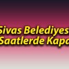 Sivas Belediyesi O Saatlerde Kapalı!