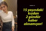 15 yaşındaki kızdan 2 gündür haber alınamıyor!