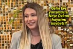 Gelin Evi yarışmacısı Neşe Özkan hayatını kaybetti!