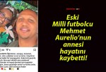 Eski Milli futbolcu Mehmet Aurelio’nun annesi hayatını kaybetti!