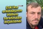 Eski kız arkadaşının babası tarafından bıçaklandı: Hayatını kaybetti